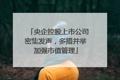 央企控股上市公司密集发声，多措并举加强市值管理