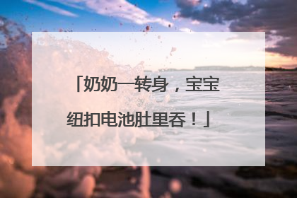 奶奶一转身，宝宝纽扣电池肚里吞！