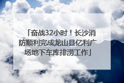 奋战32小时！长沙消防顺利完成龙山县亿利广场地下车库排涝工作