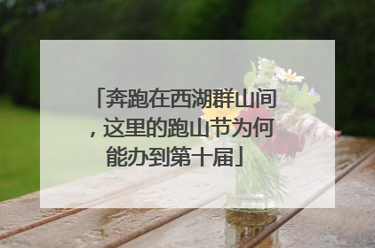 奔跑在西湖群山间，这里的跑山节为何能办到第十届