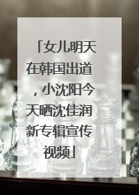 女儿明天在韩国出道，小沈阳今天晒沈佳润新专辑宣传视频