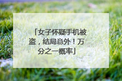 女子怀疑手机被盗，结局意外！万分之一概率