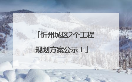忻州城区2个工程规划方案公示！