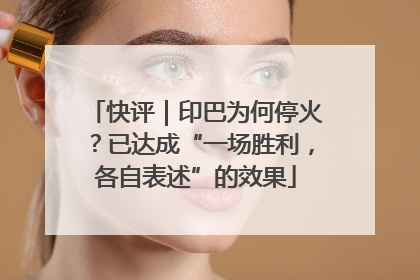 快评｜印巴为何停火？已达成“一场胜利，各自表述”的效果
