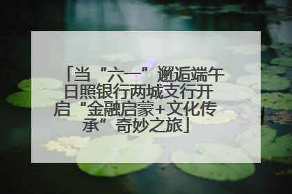 当“六一”邂逅端午 日照银行两城支行开启“金融启蒙+文化传承”奇妙之旅