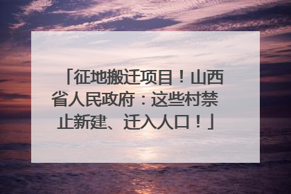征地搬迁项目！山西省人民政府：这些村禁止新建、迁入人口！