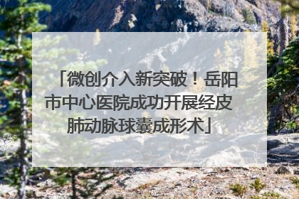 微创介入新突破！岳阳市中心医院成功开展经皮肺动脉球囊成形术