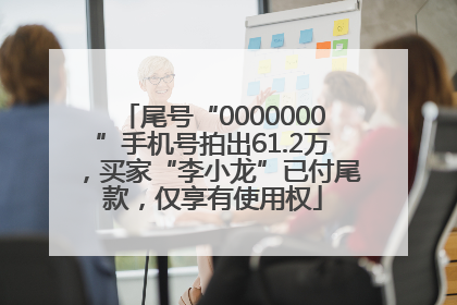 尾号“0000000”手机号拍出61.2万，买家“李小龙”已付尾款，仅享有使用权