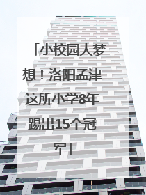 小校园大梦想！洛阳孟津这所小学8年踢出15个冠军