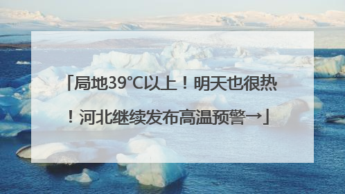 局地39℃以上！明天也很热！河北继续发布高温预警→