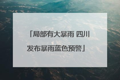 局部有大暴雨 四川发布暴雨蓝色预警