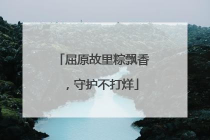 屈原故里粽飘香，守护不打烊