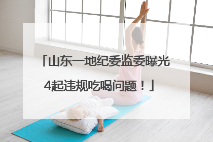 山东一地纪委监委曝光4起违规吃喝问题！