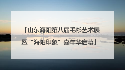山东海阳第八届毛衫艺术展暨“海阳印象”嘉年华启幕