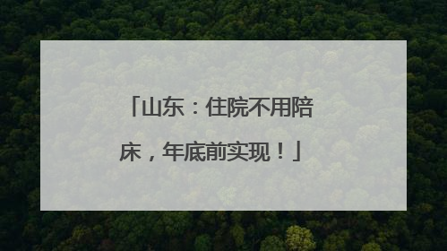 山东：住院不用陪床，年底前实现！