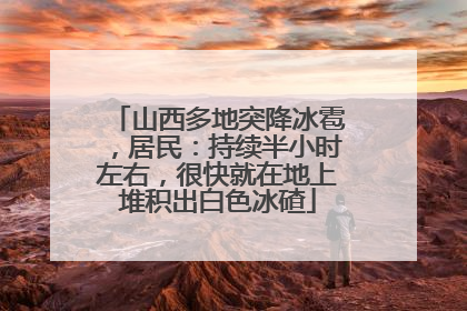 山西多地突降冰雹，居民：持续半小时左右，很快就在地上堆积出白色冰碴