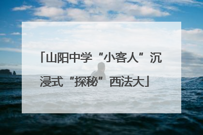 山阳中学“小客人”沉浸式“探秘”西法大
