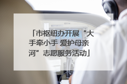 市枢纽办开展“大手牵小手 爱护母亲河”志愿服务活动
