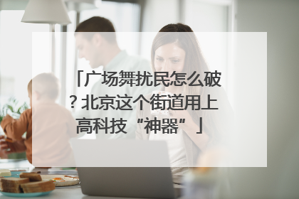 广场舞扰民怎么破？北京这个街道用上高科技“神器”
