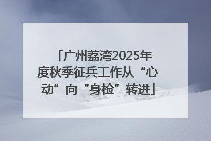 广州荔湾2025年度秋季征兵工作从“心动”向“身检”转进