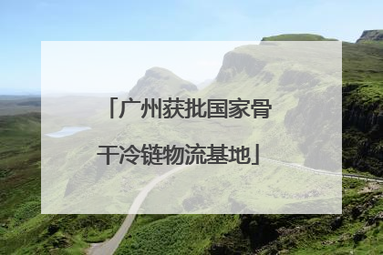 广州获批国家骨干冷链物流基地