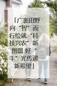广袤田野向“智”而行绘就“科技兴农”新图景 好“丰”光传递新希望