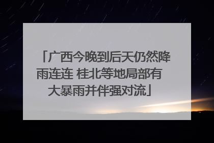 广西今晚到后天仍然降雨连连 桂北等地局部有大暴雨并伴强对流