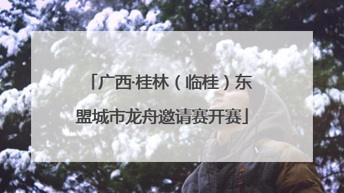 广西·桂林（临桂）东盟城市龙舟邀请赛开赛