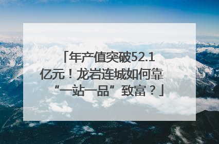 年产值突破52.1亿元！龙岩连城如何靠“一站一品”致富？