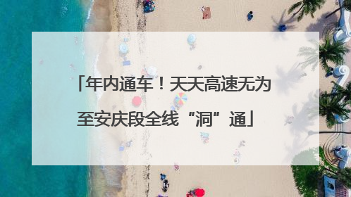 年内通车！天天高速无为至安庆段全线“洞”通