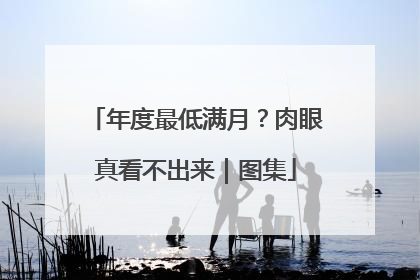 年度最低满月？肉眼真看不出来｜图集