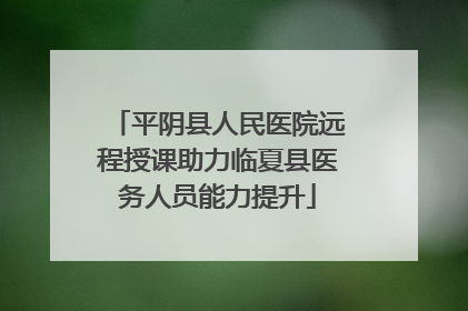 平阴县人民医院远程授课助力临夏县医务人员能力提升