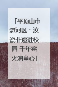 平顶山市湛河区：汝瓷非遗进校园 千年窑火润童心