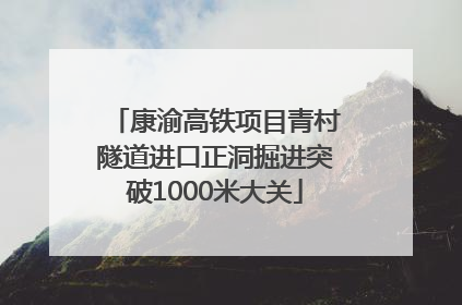 康渝高铁项目青村隧道进口正洞掘进突破1000米大关