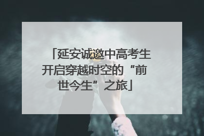 延安诚邀中高考生开启穿越时空的“前世今生”之旅