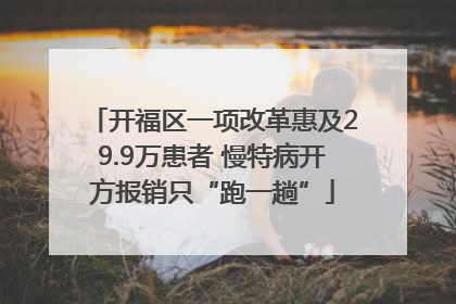 开福区一项改革惠及29.9万患者 慢特病开方报销只“跑一趟”
