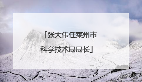 张大伟任莱州市科学技术局局长