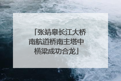 张靖皋长江大桥南航道桥南主塔中横梁成功合龙