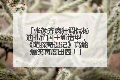 张颜齐疯狂调侃杨迪孔雀国王新造型，《萌探奇遇记》高能爆笑再度出圈！