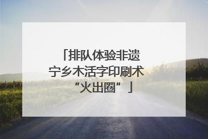 排队体验非遗 宁乡木活字印刷术“火出圈”