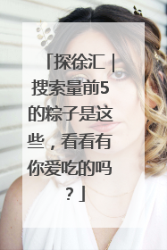 探徐汇｜搜索量前5的粽子是这些，看看有你爱吃的吗？