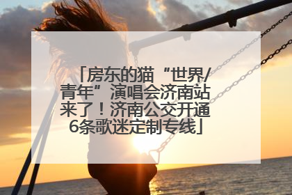 房东的猫“世界/青年”演唱会济南站来了！济南公交开通6条歌迷定制专线