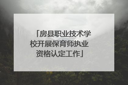 房县职业技术学校开展保育师执业资格认定工作