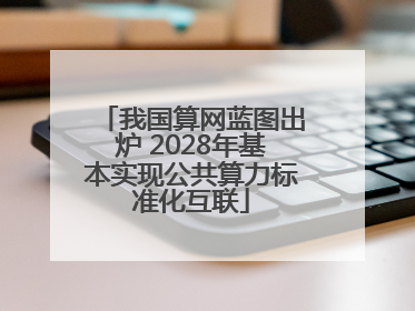 我国算网蓝图出炉 2028年基本实现公共算力标准化互联