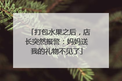 打包水果之后，店长突然报警：妈妈送我的礼物不见了