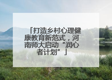 打造乡村心理健康教育新范式，河南师大启动“润心者计划”