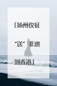 扬州仪征“送”非遗到香港