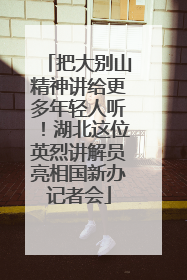 把大别山精神讲给更多年轻人听！湖北这位英烈讲解员亮相国新办记者会