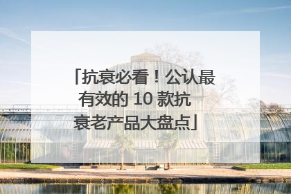 抗衰必看！公认最有效的 10 款抗衰老产品大盘点