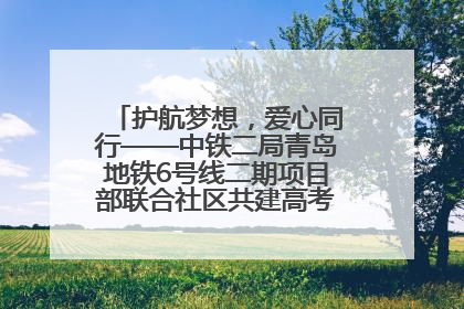 护航梦想，爱心同行——中铁二局青岛地铁6号线二期项目部联合社区共建高考爱心伴考站